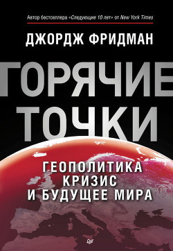 «Горячие» точки. Геополитика, кризис и будущее мира - Фридман Джордж