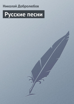 Русские песни — Добролюбов Николай Александрович