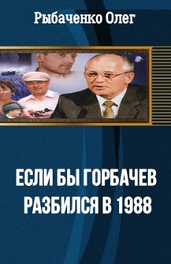 Если бы Горбачев разбился бы в 1988 - Рыбаченко Олег Павлович