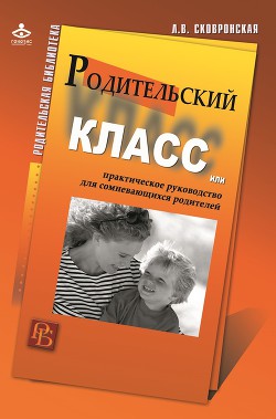 Родительский класс, или Практическое руководство для сомневающихся родителей - Сковронская Лидия