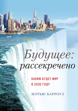 Будущее: рассекречено. Каким будет мир в 2030 году  - Барроуз Мэтью