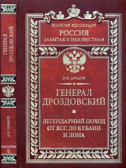 Генерал Дроздовский. Легендарный поход от Ясс до Кубани и Дона — Шишов Алексей Васильевич