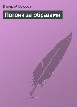 Погоня за образами — Брюсов Валерий Яковлевич