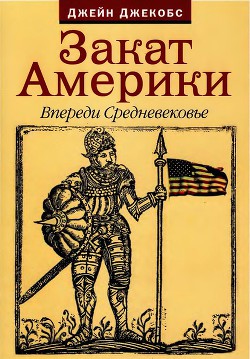 Закат Америки. Впереди Средневековье. - Джекобс Джейн