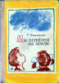 Мы вернёмся на Землю - Левинзон Гавриил Александрович