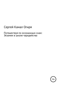 Путешествуя по осознанным снам: Экзамен в школе чародейства - Огиря Сергей Камал