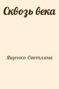 Сквозь века - Ященко Светлана Николаевна Лана Яш