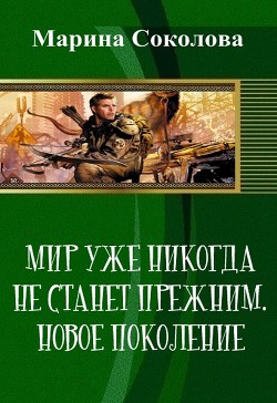 Мир уже никогда не станет прежним. Новое поколение (СИ) - Соколова Марина Александровна Marna