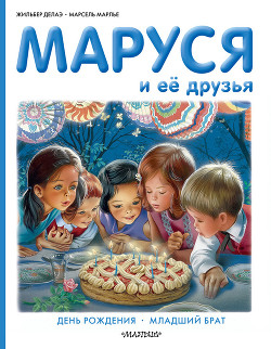 Маруся и её друзья: день рождения, младший брат - Делаэ Жильбер