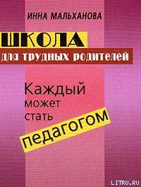 Школа для трудных родителей: Каждый может стать педагогом - Мальханова Инна Анатольевна