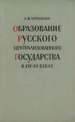 Образование Русского централизованного государства в XIV–XV вв. Очерки социально-экономической и политической истории Руси - Черепнин Лев Владимирович