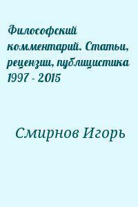 Философский комментарий. Статьи, рецензии, публицистика 1997 - 2015 — Смирнов Игорь