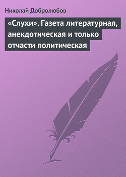 «Слухи». Газета литературная, анекдотическая и только отчасти политическая - Добролюбов Николай Александрович