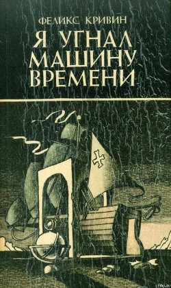 Я угнал машину времени — Кривин Феликс Давидович