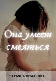 Она умеет смеяться (СИ) - Семакова Татьяна