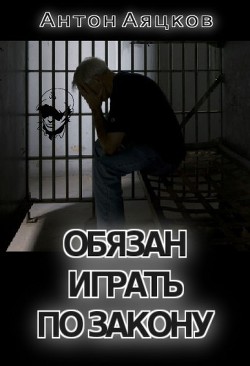 Обязан играть по закону (СИ) - Аяцков Антон Михайлович