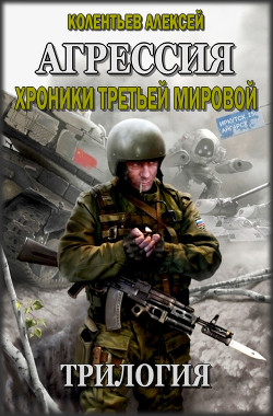  Агрессия. Хроники Третьей Мировой. Трилогия - Колентьев Алексей Сергеевич