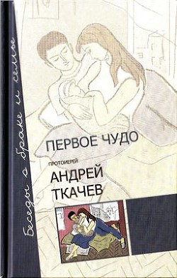 Первое чудо. Беседы о браке и семье — Ткачев Андрей Юрьевич 