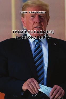 Трамп попаданец в коронавирус - Рыбаченко Олег Павлович