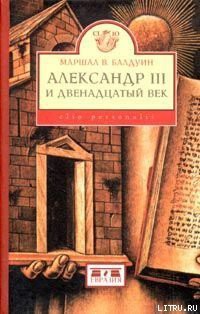 Александр III и двенадцатый век - Балдуин Маршал В.