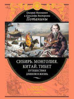 Сибирь. Монголия. Китай. Тибет. Путешествия длиною в жизнь - Потанин Григорий Николаевич