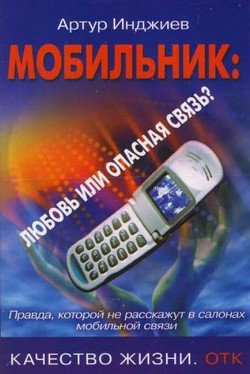 Мобильник: любовь или опасная связь? Правда, которой не расскажут в салонах мобильной связи - Инджиев Артур Александрович