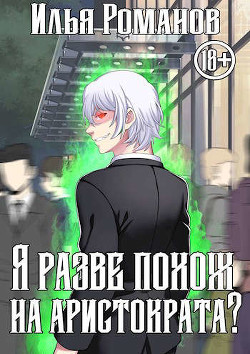 Я разве похож на аристократа? Том 3 (СИ) - Романов Илья Николаевич