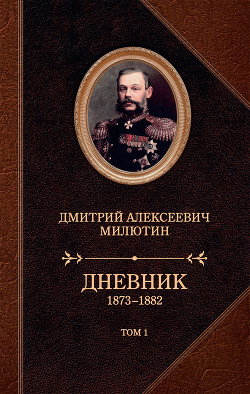 Дневник. 1873–1882. Том 1 - Милютин Дмитрий