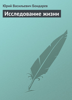 Исследование жизни — Бондарев Юрий Васильевич