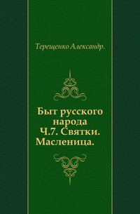 Быт русского народа. Святки. Масленица. Часть 7.  - Терещенко Александр Власьевич