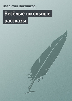 Весёлые школьные рассказы — Постников Валентин Юрьевич