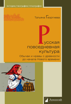 Русская повседневная культура. Обычаи и нравы с древности до начала Нового времени - Георгиева Татьяна Серафимовна