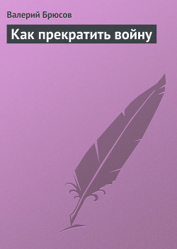 Как прекратить войну — Брюсов Валерий Яковлевич