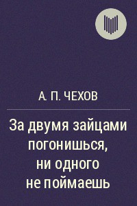 За двумя зайцами погонишься, ни одного не поймаешь - Чехов Антон Павлович Антоша Чехонте