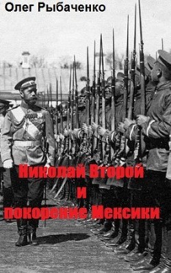 Николай Второй и покорение Мексики - Рыбаченко Олег Павлович