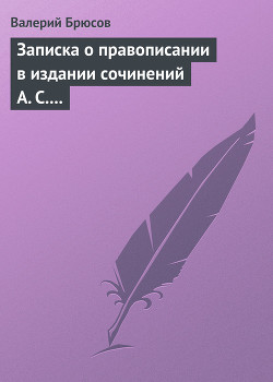 Записка о правописании в издании сочинений А. С. Пушкина — Брюсов Валерий Яковлевич