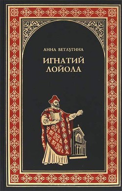 Игнатий Лойола - Ветлугина Анна Михайловна