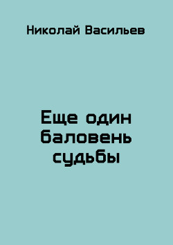 Еще один баловень судьбы (СИ) - Васильев Николай Федорович