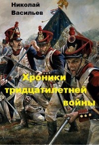 Хроники тридцатилетней войны (СИ) - Васильев Николай Федорович