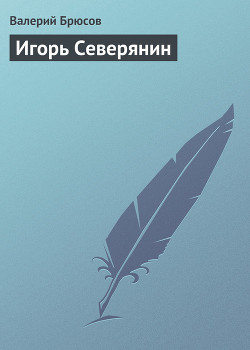 Игорь Северянин — Брюсов Валерий Яковлевич