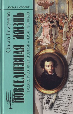 Повседневная жизнь русских литературных героев. XVIII — первая треть XIX века - Елисеева Ольга Игоревна