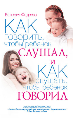 Как говорить, чтобы ребенок слушал, и как слушать, чтобы ребенок говорил — Фадеева Валерия Вячеславовна