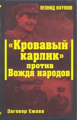 «Кровавый карлик» против Вождя народов. Заговор Ежова - Наумов Леонид Анатольевич