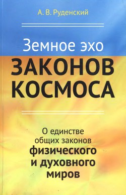 Земное эхо законов космоса. О единстве общих законов физического и духовного миров - Руденский Андрей Владимирович