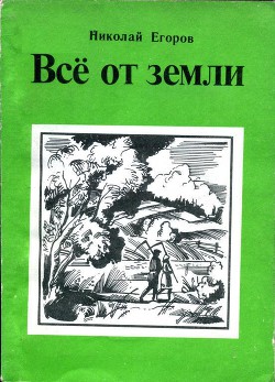 Всё от земли - Егоров Николай Михайлович