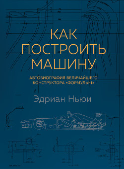 Как построить машину. Автобиография величайшего конструктора «Формулы-1» - Ньюи Эдриан