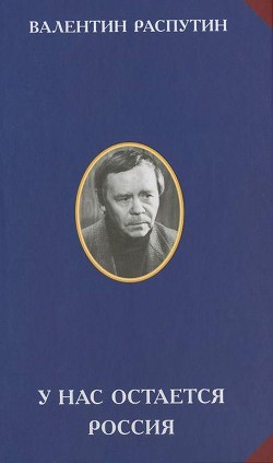 У нас остается Россия - Распутин Валентин Григорьевич