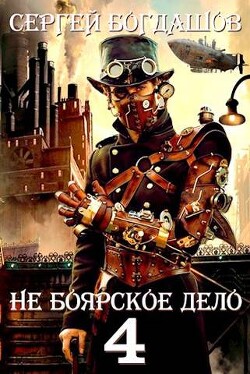 Не боярское дело 4. Часть третья (СИ) - Богдашов Сергей Александрович