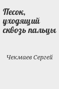 Песок, уходящий сквозь пальцы - Чекмаев Сергей Владимирович Lightday