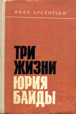 Три жизни Юрия Байды - Арсентьев Иван Арсентьевич